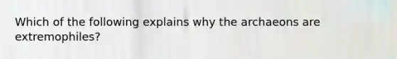 Which of the following explains why the archaeons are extremophiles?