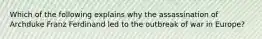 Which of the following explains why the assassination of Archduke Franz Ferdinand led to the outbreak of war in Europe?