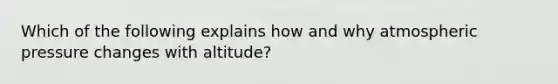 Which of the following explains how and why atmospheric pressure changes with altitude?