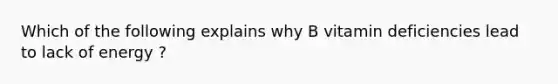 Which of the following explains why B vitamin deficiencies lead to lack of energy ?