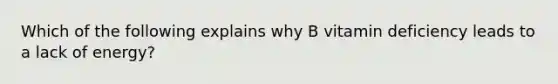 Which of the following explains why B vitamin deficiency leads to a lack of energy?