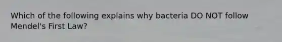 Which of the following explains why bacteria DO NOT follow Mendel's First Law?