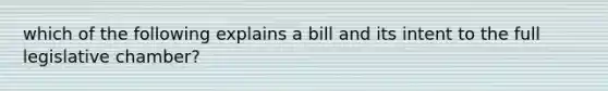 which of the following explains a bill and its intent to the full legislative chamber?