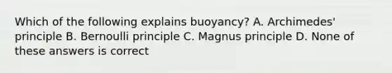 Which of the following explains buoyancy? A. Archimedes' principle B. Bernoulli principle C. Magnus principle D. None of these answers is correct