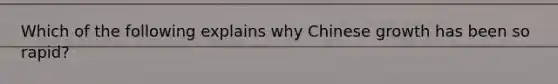 Which of the following explains why Chinese growth has been so rapid?