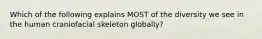 Which of the following explains MOST of the diversity we see in the human craniofacial skeleton globally?