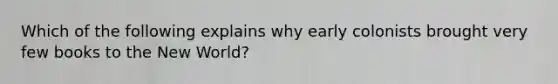 Which of the following explains why early colonists brought very few books to the New World?