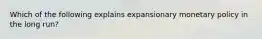 Which of the following explains expansionary monetary policy in the long run?