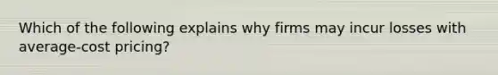 Which of the following explains why firms may incur losses with average-cost pricing?