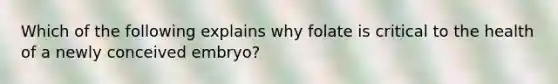 Which of the following explains why folate is critical to the health of a newly conceived embryo?