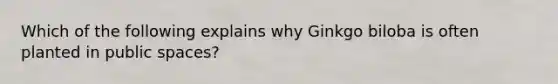 Which of the following explains why Ginkgo biloba is often planted in public spaces?