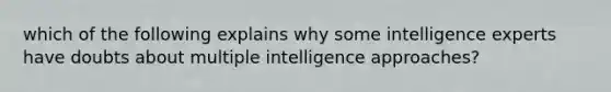 which of the following explains why some intelligence experts have doubts about multiple intelligence approaches?