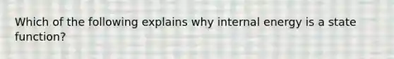 Which of the following explains why internal energy is a state function?