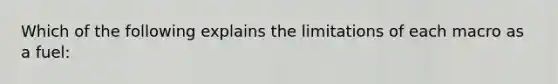 Which of the following explains the limitations of each macro as a fuel: