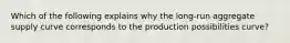 Which of the following explains why the long-run aggregate supply curve corresponds to the production possibilities curve?