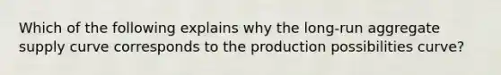 Which of the following explains why the long-run aggregate supply curve corresponds to the production possibilities curve?