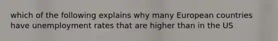 which of the following explains why many European countries have unemployment rates that are higher than in the US