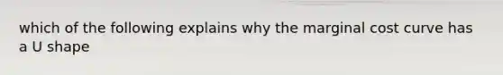 which of the following explains why the marginal cost curve has a U shape