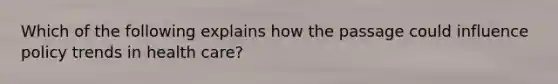 Which of the following explains how the passage could influence policy trends in health care?