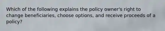 Which of the following explains the policy owner's right to change beneficiaries, choose options, and receive proceeds of a policy?