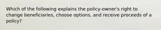 Which of the following explains the policy-owner's right to change beneficiaries, choose options, and receive proceeds of a policy?