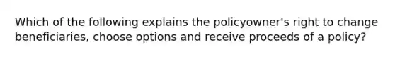 Which of the following explains the policyowner's right to change beneficiaries, choose options and receive proceeds of a policy?