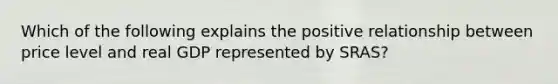 Which of the following explains the positive relationship between price level and real GDP represented by SRAS?