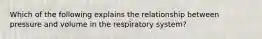 Which of the following explains the relationship between pressure and volume in the respiratory system?