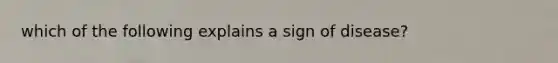 which of the following explains a sign of disease?