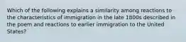 Which of the following explains a similarity among reactions to the characteristics of immigration in the late 1800s described in the poem and reactions to earlier immigration to the United States?