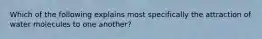 Which of the following explains most specifically the attraction of water molecules to one another?