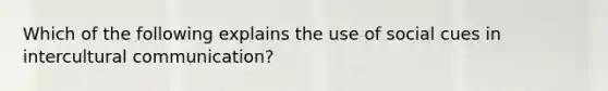 Which of the following explains the use of social cues in <a href='https://www.questionai.com/knowledge/kL3IlqgCtT-intercultural-communication' class='anchor-knowledge'>intercultural communication</a>?