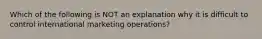 Which of the following is NOT an explanation why it is difficult to control international marketing operations?