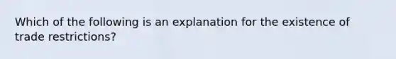 Which of the following is an explanation for the existence of trade restrictions?