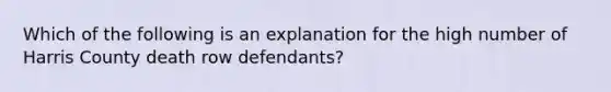 Which of the following is an explanation for the high number of Harris County death row defendants?