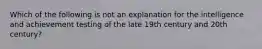 Which of the following is not an explanation for the intelligence and achievement testing of the late 19th century and 20th century?