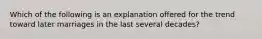 Which of the following is an explanation offered for the trend toward later marriages in the last several decades?