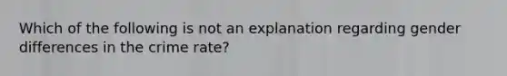 Which of the following is not an explanation regarding gender differences in the crime rate?