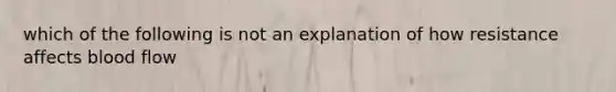 which of the following is not an explanation of how resistance affects blood flow