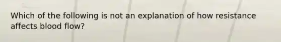 Which of the following is not an explanation of how resistance affects blood flow?