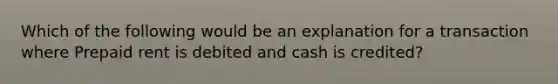 Which of the following would be an explanation for a transaction where Prepaid rent is debited and cash is credited?