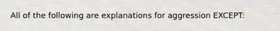 All of the following are explanations for aggression EXCEPT: