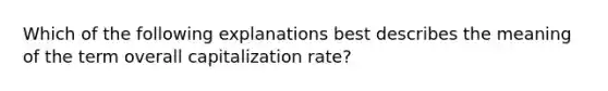 Which of the following explanations best describes the meaning of the term overall capitalization rate?