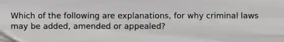 Which of the following are explanations, for why criminal laws may be added, amended or appealed?