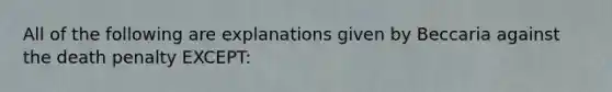 All of the following are explanations given by Beccaria against the death penalty EXCEPT: