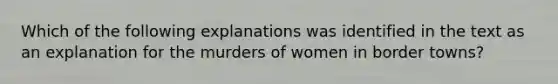 Which of the following explanations was identified in the text as an explanation for the murders of women in border towns?