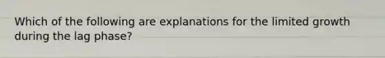 Which of the following are explanations for the limited growth during the lag phase?