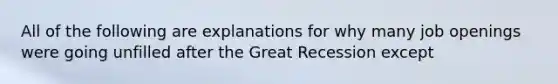 All of the following are explanations for why many job openings were going unfilled after the Great Recession except