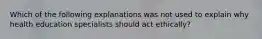 Which of the following explanations was not used to explain why health education specialists should act ethically?