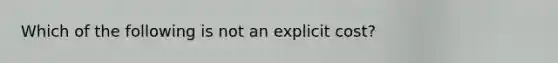 Which of the following is not an explicit cost?